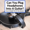 Can You Plug Headphones Into A Guitar