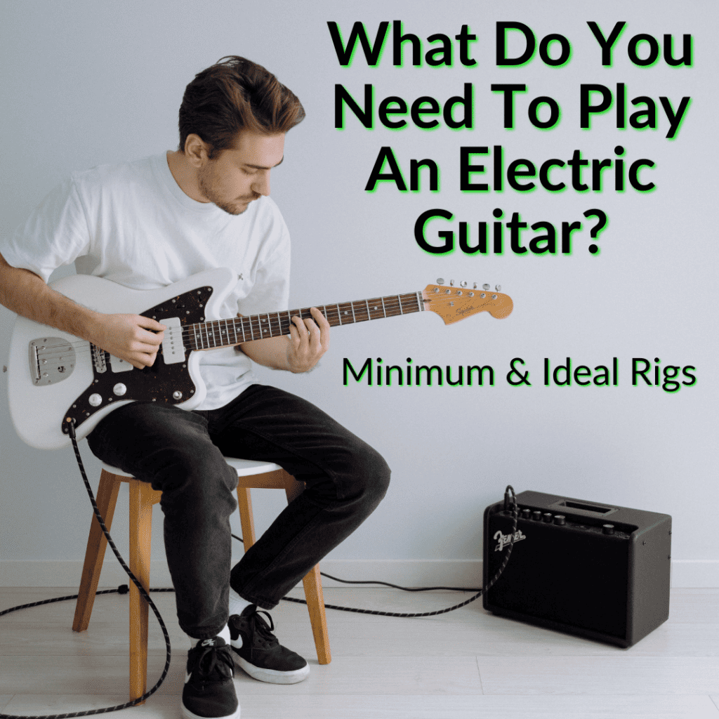 What Do You Need To Play An Electric Guitar? (Minimum & Ideal Rigs)