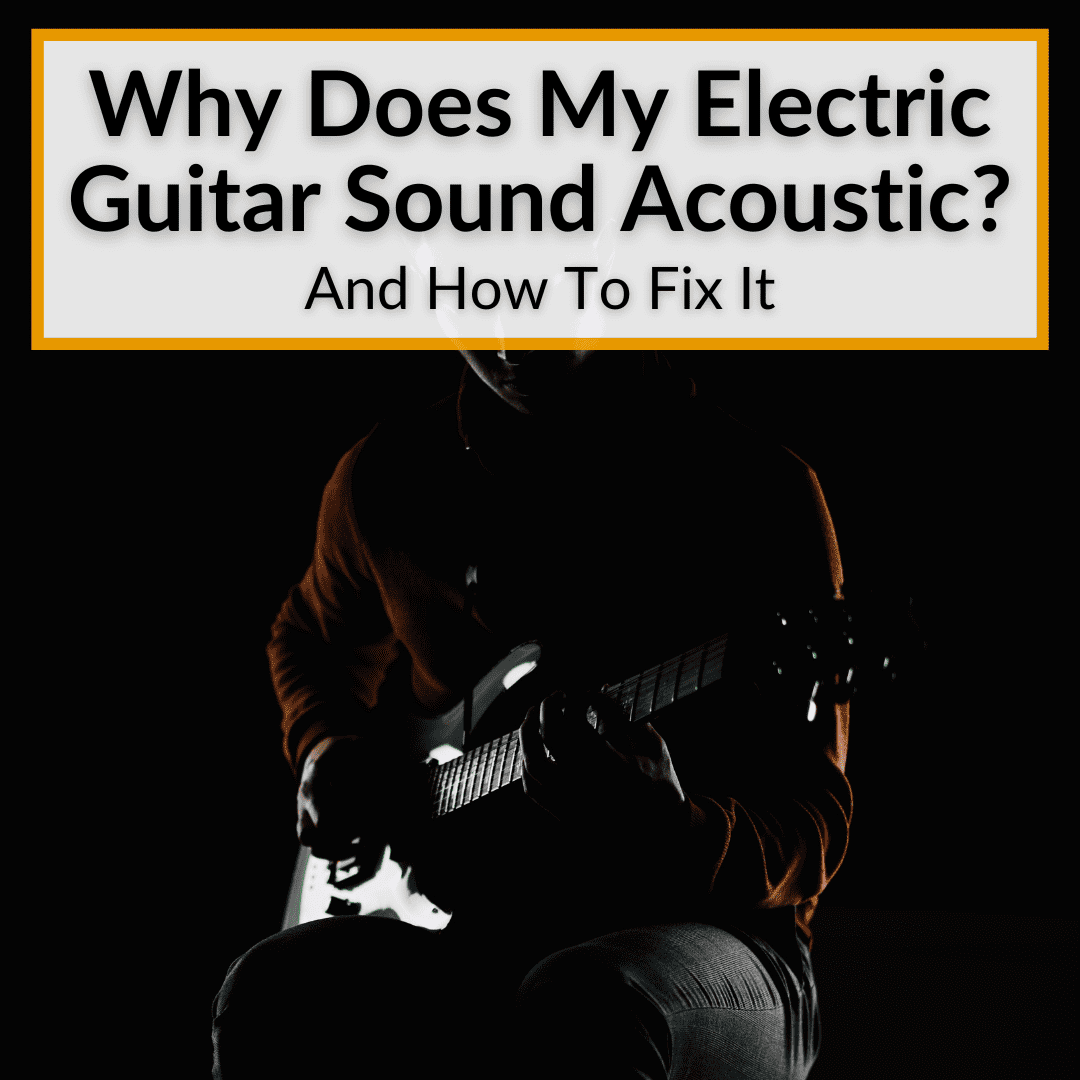 Why Does My Electric Guitar Sound Acoustic? (+How To Fix It)